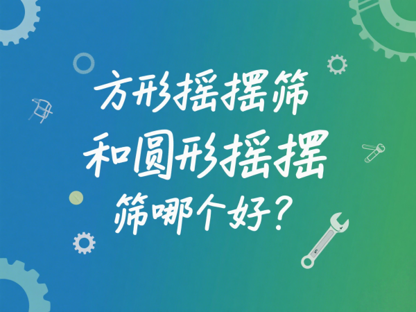 方形摇摆筛和圆形摇摆筛哪个好？