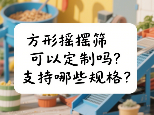 方形摇摆筛可以定制吗？支持哪些···