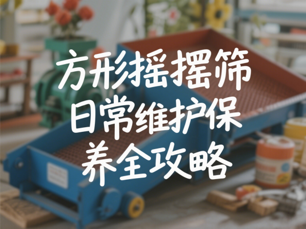 方形摇摆筛日常维护保养全攻略