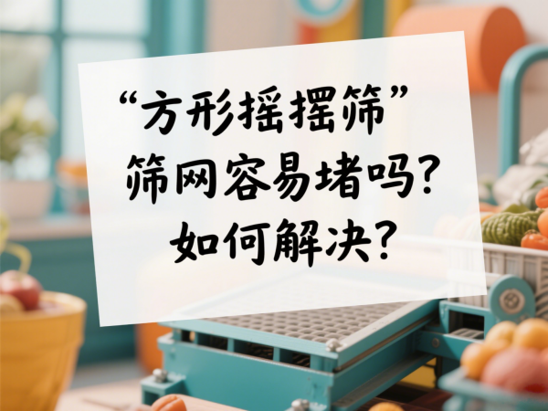 方形摇摆筛筛网容易堵吗？如何解···