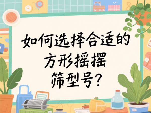如何选择合适的方形摇摆筛型号？