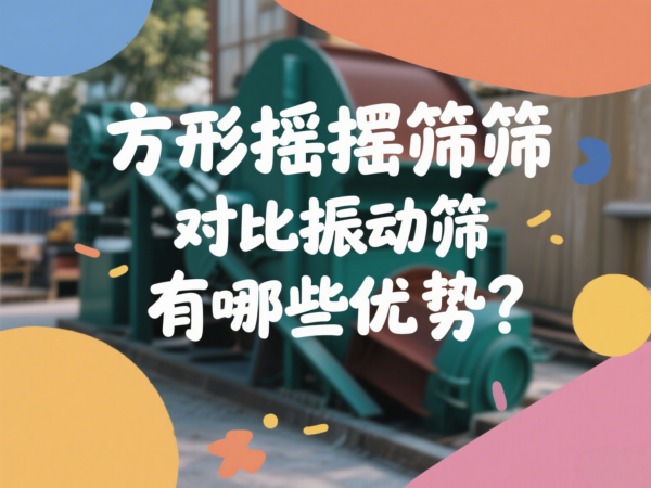 方形摇摆筛对比振动筛有哪些优势···